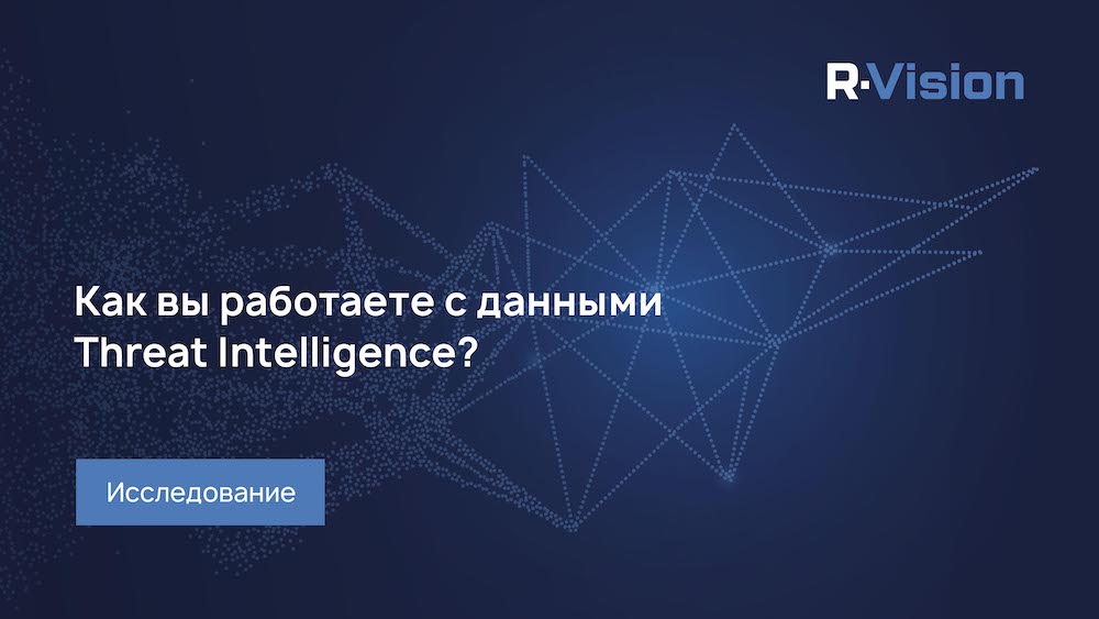 R-Vision запускает исследование на тему «Как российские компании работают с данными Threat Intelligence?»