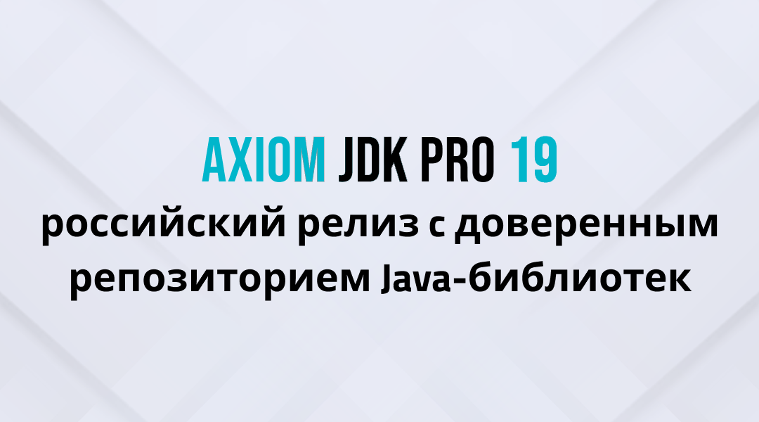 Вышел релиз Axiom JDK Pro 19, российской платформы Java, с доверенным репозиторием Java-библиотек