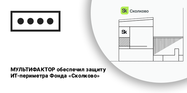 Компания МУЛЬТИФАКТОР обеспечила защиту ИТ-периметра Фонда «Сколково» своим флагманским решением MULTIFACTOR