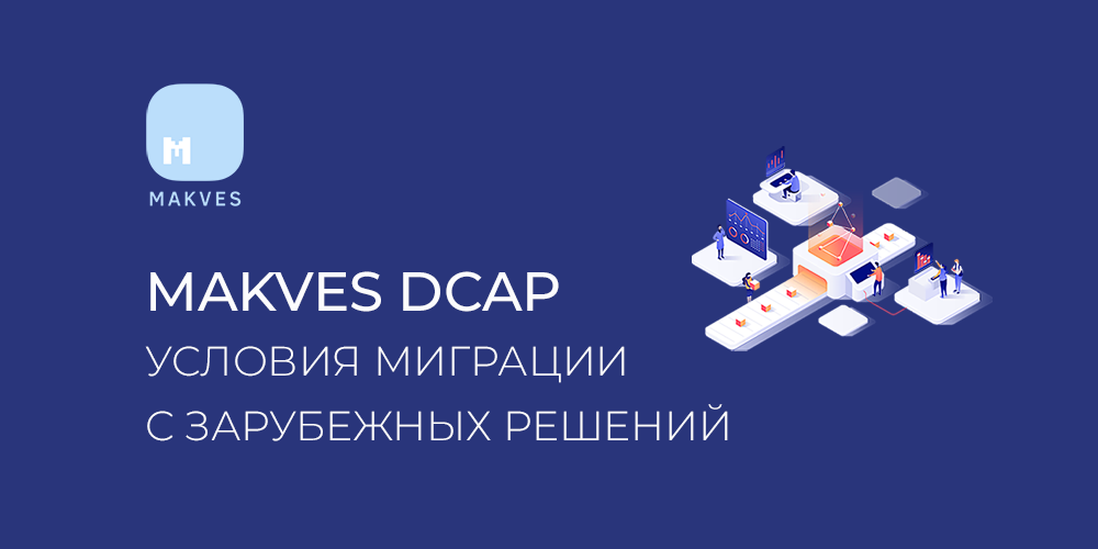 Makves предлагает условия миграции для перехода с зарубежных DCAP/DAG решений