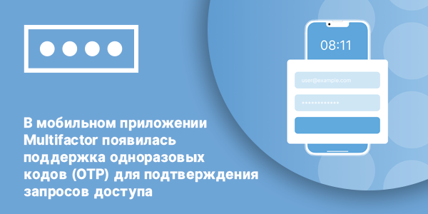 В мобильном приложении Multifactor появилась поддержка одноразовых кодов (OTP) для подтверждения запросов доступа