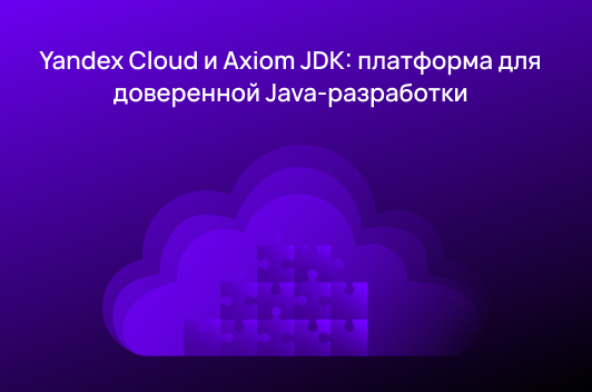 Yandex B2B Tech и Axiom JDK запускают интегрированную платформу для доверенной Java-разработки