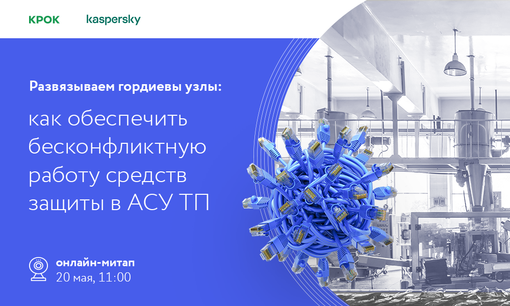 20 мая пройдет онлайн-митап «Развязываем гордиевы узлы: как обеспечить бесконфликтную работу средств защиты в АСУ ТП»