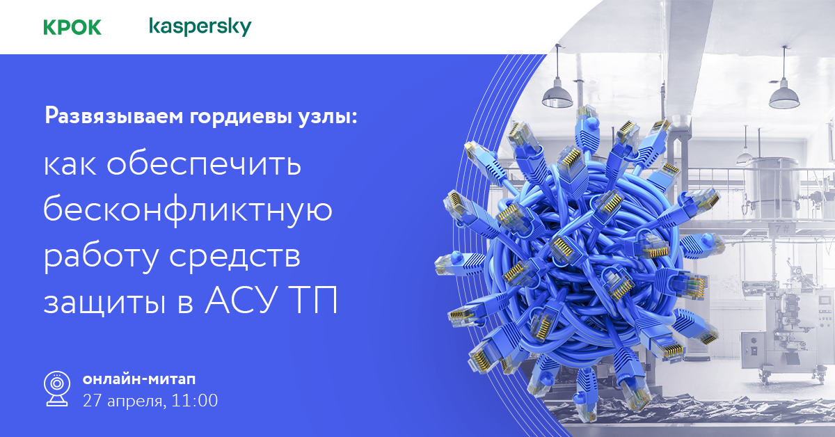 27 апреля пройдет онлайн-митап «Развязываем гордиевы узлы: как обеспечить бесконфликтную работу средств защиты в АСУ ТП»